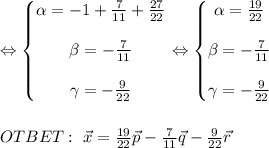 \Leftrightarrow \left\{\begin{matrix}
 \alpha =-1+\frac{7 }{11} + \frac{27}{22} \\ \\ \beta= -\frac{7 }{11} 
 \\ \\\gamma=- \frac{9}{22} 
\end{matrix}\right. \Leftrightarrow \left\{\begin{matrix}
 \alpha = \frac{19}{22} \\ \\ \beta= -\frac{7 }{11} 
\\ \\ \gamma=- \frac{9}{22} 
\end{matrix}\right. \\ \\ \\ OTBET: \ \vec{x}= \frac{19}{22}\vec{p} -\frac{7 }{11} \vec{q}- \frac{9}{22} \vec{r}