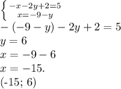 \left \{ {{-x-2y+2=5} \atop {x=-9-y}} \right. \\ 
- (-9-y)-2y+2=5 \\ 
y = 6 \\
x = -9 - 6 \\ 
x = -15.

(-15; 6)