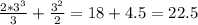 \frac{2*3^3}{3}+ \frac{3^2}{2}=18+4.5=22.5
 

