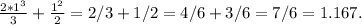 \frac{2*1^3}{3}+ \frac{1^2}{2}=2/3+1/2=4/6+3/6=7/6=1.167
.