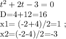t^{2} +2t-3=0

D=4+12=16

x1= (-2+4)/2=1 ; 

x2=(-2-4)/2=-3