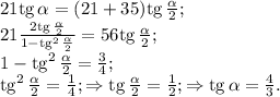 21{\rm tg}\,\alpha=(21+35){\rm tg}\,\frac{\alpha}{2};\\
21\frac{2{\rm tg}\,\frac{\alpha}{2}}{1-{\rm tg}^2\,\frac{\alpha}{2}}=56{\rm tg}\,\frac{\alpha}{2};\\
1-{\rm tg}^2\,\frac{\alpha}{2}=\frac{3}{4};\\
{\rm tg}^2\,\frac{\alpha}{2}=\frac{1}{4};\Rightarrow {\rm tg}\,\frac{\alpha}{2}=\frac{1}{2};\Rightarrow {\rm tg}\,\alpha=\frac{4}{3}.