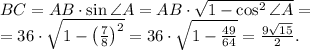 BC=AB\cdot \sin \angle A=AB\cdot \sqrt{1-\cos^2 \angle A}=\\
=36\cdot \sqrt{1-\left(\frac{7}{8}\right)^2}=36\cdot \sqrt{1-\frac{49}{64}}=\frac{9\sqrt{15}}{2}.