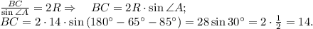 \frac{BC}{\sin \angle A}=2R\Rightarrow\quad BC=2R\cdot\sin \angle A;\\
BC=2\cdot14\cdot\sin \left(180^\circ-65^\circ-85^\circ\right)=28\sin 30^\circ=2\cdot\frac{1}{2}=14.