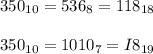 350_{10} = 536_{8} = 118_{18} \\ \\
350_{10} = 1010_{7} = I8_{19}