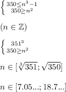\left \{ {{350 \leq n^3 - 1} \atop {350 \geq n^2}} \right.\\\\
( n \in \mathbb{Z} ) \\ \\
\left \{ {{351 \leqn^3} \atop {350 \geq n^2}} \right.\\ \\
n \in [\sqrt[3]{351};\sqrt{350}] \\ \\
n \in [7.05...;18.7...] \\ \\