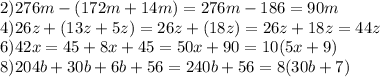 2)276m-(172m+14m)=276m-186=90m
\\ 4)26z+(13z+5z)=26z+(18z)=26z+18z=44z
\\ 6)42x=45+8x+45=50x+90=10(5x+9)
\\ 8)204b+30b+6b+56=240b+56=8(30b+7)