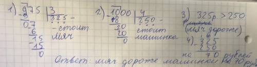 За три одинаковых мяча заплатили 975 рублей а за четыре одинаковые машинки 1000 руб. что дороже одна