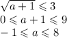 \sqrt{a+1}\leqslant 3\\
0\leqslant a+1\leqslant 9\\
-1\leqslant a\leqslant 8