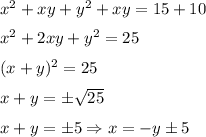 x^2+xy+y^2+xy=15+10
\medskip
\\
x^2+2xy+y^2=25
\medskip
\\
(x+y)^2=25
\medskip
\\
x+y=\pm\sqrt{25}
\medskip
\\
x+y=\pm5 \Rightarrow x=-y\pm 5