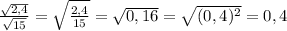 \frac{\sqrt{2,4}} {\sqrt{15}} = \sqrt{\frac{2,4}{15}}= \sqrt{0,16}= \sqrt{(0,4)^{2}}=0,4