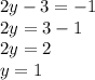 2y - 3 = - 1 \\ 2y = 3 - 1 \\ 2y = 2 \\ y = 1