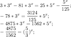 \displaystyle 3*3^x-81*3^x=25*5^x-\frac{5^x}{125};\\-78*3^x=\frac{3124}{125}*5^x;\\-4875*3^x=1562*5^x;\\-\frac{4875}{1562} =(\frac{5}{3})^x;