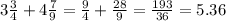 3\frac{3}{4}+4\frac{7}{9} =\frac{9}{4}+\frac{28}{9}=\frac{193}{36}=5.36