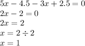 5x - 4.5 - 3x + 2.5 = 0 \\ 2x - 2 = 0 \\ 2x = 2 \\ x = 2 \div 2 \\ x = 1
