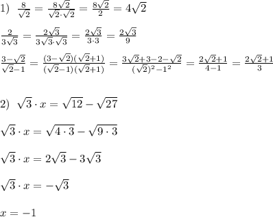 1)\; \; \frac{8}{\sqrt2}=\frac{8\sqrt2}{\sqrt2\cdot \sqrt2}=\frac{8\sqrt2}{2}=4\sqrt2\\\\\frac{2}{3\sqrt3}=\frac{2\sqrt3}{3\sqrt3\cdot \sqrt3}=\frac{2\sqrt3}{3\cdot 3}=\frac{2\sqrt3}{9}\\\\\frac{3-\sqrt2}{\sqrt2-1}=\frac{(3-\sqrt2)(\sqrt2+1)}{(\sqrt2-1)(\sqrt2+1)}=\frac{3\sqrt2+3-2-\sqrt2}{(\sqrt2)^2-1^2}=\frac{2\sqrt2+1}{4-1}=\frac{2\sqrt2+1}{3}\\\\\\2)\; \; \sqrt3\cdot x=\sqrt{12}-\sqrt{27}\\\\\sqrt3\cdot x=\sqrt{4\cdot 3}-\sqrt{9\cdot 3}\\\\\sqrt3\cdot x=2\sqrt3-3\sqrt3\\\\\sqrt3\cdot x=-\sqrt3\\\\x=-1