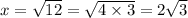 x = \sqrt{12} =\sqrt{4\times 3} =2\sqrt{3}
