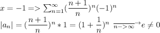 x=-1=\sum^{\infty} _{n=1} (\dfrac{n+1}{n})^{n}(-1)^n\\ |a_n|=(\dfrac{n+1}{n})^{n}*1=(1+\dfrac{1}{n})^{n} \:\:\overline{_{n-\infty}}^{\to}e\neq 0