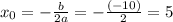 x_{0}= -\frac{b}{2a}=-\frac{(-10)}{2}=5