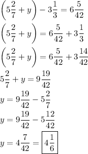 \[\begin{gathered}\left( {5\frac{2}{7}+y}\right)-3\frac{1}{3}=6\frac{5}{{42}} \hfill \\\left( {5\frac{2}{7}+y}\right)=6\frac{5}{{42}}+3\frac{1}{3} \hfill \\\left( {5\frac{2}{7}+y}\right)=6\frac{5}{{42}}+3\frac{{14}}{{42}} \hfill \\5\frac{2}{7}+y=9\frac{{19}}{{42}} \hfill \\y=9\frac{{19}}{{42}}-5\frac{2}{7} \hfill \\y=9\frac{{19}}{{42}}-5\frac{{12}}{{42}} \hfill \\y=4\frac{7}{{42}}=\boxed{4\frac{1}{6}} \hfill \\\end{gathered}\]