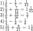 1)\frac{1}{6} - \frac{1}{7} = \frac{1}{42} \\ 2)\frac{5}{9} + \frac{7}{15 } = 1 \frac{1}{45} \\ 3)\frac{3}{8} + \frac{19}{56} = \frac{5}{7} \\ 4)\frac{1}{4} - \frac{1}{8} = \frac{1}{8} \\ 5)\frac{11}{14} + \frac{8}{21} = 1 \frac{1}{6}