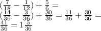 (\frac{7}{18} - \frac{1}{12} ) + \frac{5}{6} = \\ ( \frac{14}{36} - \frac{3}{36} ) + \frac{30}{36} = \frac{11}{36} + \frac{30}{36} = \\ \frac{41}{36} = 1 \frac{5}{36}
