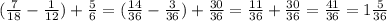 ( \frac{7}{18} - \frac{1}{12} ) + \frac{5}{6} = ( \frac{14}{36} - \frac{3}{36} ) + \frac{30}{36} = \frac{11}{36} + \frac{30}{36} = \frac{41}{36} = 1 \frac{5}{36}