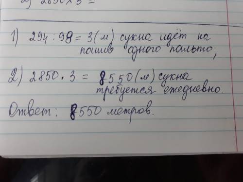 На швейной фабрике из 294 метра сукн сшили 98 пальто. фабрика ежедневно выпускает 2850 таких пальто