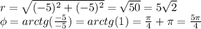 r=\sqrt{(-5)^2+(-5)^2}=\sqrt{50}=5\sqrt{2} \\\phi=arctg(\frac{-5}{-5})=arctg(1)=\frac{\pi}{4}+\pi=\frac{5\pi}{4} \\