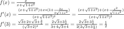 f(x)=\frac{x}{x+\sqrt{1+x^2}}\\f'(x)=\frac{(x+\sqrt{1+x^2})+x*(1+\frac{2x}{2\sqrt{1+x^2}})}{(x+\sqrt{1+x^2})^2} =\frac{(x+\sqrt{1+x^2})+(x+\frac{x^2}{\sqrt{1+x^2}})}{(x+\sqrt{1+x^2})^2}\\f'(3)=\frac{\sqrt{3}+2+\sqrt{3}+\frac{3}{2}}{(\sqrt{3}+2)^2}=\frac{2\sqrt{3}+3\frac{1}{2}}{3+4\sqrt{3}+4}=\frac{2\sqrt{3}+3\frac{1}{2}}{2(2\sqrt{3}+3\frac{1}{2})} =\frac{1}{2}