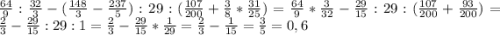 \frac{64}{9}:\frac{32}{3}-(\frac{148}{3}-\frac{237}{5}):29:(\frac{107}{200}+\frac{3}{8}*\frac{31}{25})=\frac{64}{9}*\frac{3}{32}-\frac{29}{15}:29:(\frac{107}{200}+\frac{93}{200})=\frac{2}{3}-\frac{29}{15}:29:1=\frac{2}{3}-\frac{29}{15}*\frac{1}{29}=\frac{2}{3}-\frac{1}{15}=\frac{3}{5}=0,6