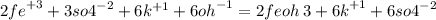 {2fe}^{ + 3 } + {3so4}^{ - 2} + 6 {k}^{ + 1} + {6oh}^{ - 1} = 2fe{oh} \: 3 + {6k}^{ + 1} + {6so4}^{ - 2}