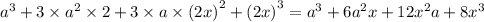 {a}^{3} +3 \times {a}^{2} \times 2 + 3 \times a \times {(2x)}^{2} + {(2x)}^{3} = {a}^{3} + 6 {a}^{2} x + 12 {x}^{2} a + 8 {x}^{3}