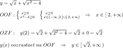 y=\sqrt{x}+\sqrt{x^2-4}\\\\OOF:\left \{ {{x\geq 0\quad } \atop {x^2-4\geq 0}} \right.\; \; \left \{ {{x\geq 0\qquad \qquad \quad } \atop {x\in (-\infty ,2\; ]\cup [\; 2,+\infty )}} \right.\; \; \Rightarrow \; \; \; x\in [\; 2,+\infty )\\\\\\OZF:\; \; \; y(2)=\sqrt2+\sqrt{2^2-4}=\sqrt2+0=\sqrt2\\\\y(x)\; vozrastaet\; na\; OOF\; \; \; \Rightarrow \; \; \; y\in [\; \sqrt2,+\infty \, )
