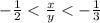 - \frac{1}{2} < \frac{x}{y} < - \frac{1}{3}