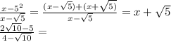 \frac{ {x - 5}^{2} }{x - \sqrt{5 } } = \frac{(x - \sqrt{5}) + (x + \sqrt{5)} }{x - \sqrt{5} } = x + \sqrt{5 } \\ \frac{2 \sqrt{10} - 5 }{4 - \sqrt{10} } =