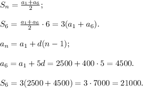 S_n=\frac{a_1+a_6}{2}\cdotn;\\\\S_6=\frac{a_1+a_6}{2}\cdot6=3(a_1+a_6).\\\\ a_n=a_1+d(n-1);\\\\a_6=a_1+5d=2500+400\cdot5=4500.\\\\S_6=3(2500+4500)=3\cdot7000=21000.