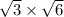 \sqrt{3} \times \sqrt{6}