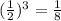(\frac{1}{2}) ^{3} =\frac{1}{8}