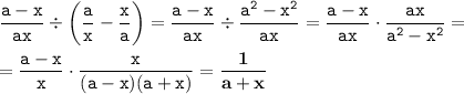 \displaystyle \tt \frac{a-x}{ax}\div\bigg(\frac{a}{x}-\frac{x}{a}\bigg)=\frac{a-x}{ax}\div\frac{a^2-x^2}{ax}=\frac{a-x}{ax}\cdot\frac{ax}{a^2-x^2}=\\\\ \displaystyle \tt =\frac{a-x}{x}\cdot\frac{x}{(a-x)(a+x)}=\bold{\frac{1}{a+x}}