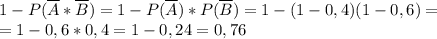 1 - P(\overline{A}*\overline{B})=1-P(\overline{A})*P(\overline{B})=1-(1-0,4)(1-0,6)=\\=1-0,6*0,4=1-0,24=0,76
