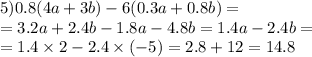5)0.8(4a + 3b) - 6(0.3a + 0.8b) = \\ = 3.2a + 2.4b - 1.8a - 4.8b = 1.4a - 2.4b = \\ = 1.4 \times 2 - 2.4 \times ( - 5) = 2.8 + 12 = 14.8