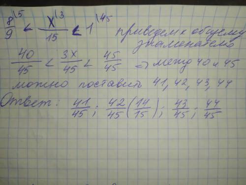 Найдите все дроби со знаминателем 15 которые больше 8/9 и меньше 1​