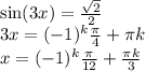 \sin(3x) = \frac{ \sqrt{2} }{2} \\ 3x = ( - 1) {}^{k} \frac{\pi}{4} + \pi k \\ x = ( - 1) {}^{k} \frac{\pi}{12} + \frac{\pi k}{3}