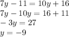 7y - 11 = 10y + 16 \\ 7y - 10y = 16 + 11 \\ - 3y = 27 \\ y = - 9
