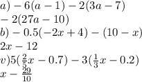 a) - 6(a - 1) - 2(3a - 7) \\ - 2(27a - 10) \\ b) - 0.5( - 2x + 4) - (10 - x) \\ 2x - 12 \\ v)5( \frac{2}{5} x - 0.7) - 3( \frac{1}{3} x - 0.2) \\ x - \frac{29}{10}