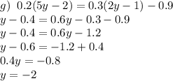 g)\;\; 0.2(5y-2)=0.3(2y-1)-0.9\\y-0.4=0.6y-0.3-0.9\\y-0.4=0.6y-1.2\\y-0.6=-1.2+0.4\\0.4y=-0.8\\y=-2