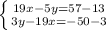 \left \{ {{19x-5y=57-13} \atop {3y-19x=-50-3}} \right.