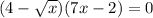 (4 - \sqrt{x} )(7x - 2) = 0