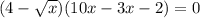 (4 - \sqrt{x} )(10x - 3x - 2) = 0